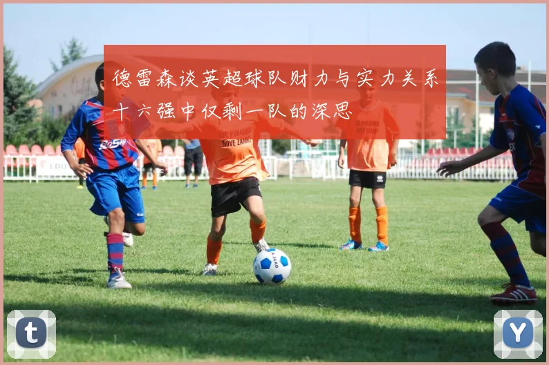 德雷森谈英超球队财力与实力关系十六强中仅剩一队的深思