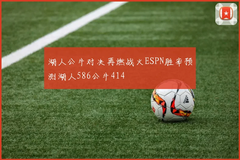 湖人公牛对决再燃战火ESPN胜率预测湖人586公牛414