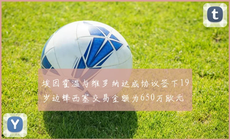 埃因霍温与维罗纳达成协议签下19岁边锋西塞交易金额为650万欧元