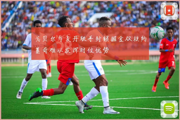 戈贝尔与麦丹联手封锁掘金双核约基奇难以发挥对位优势