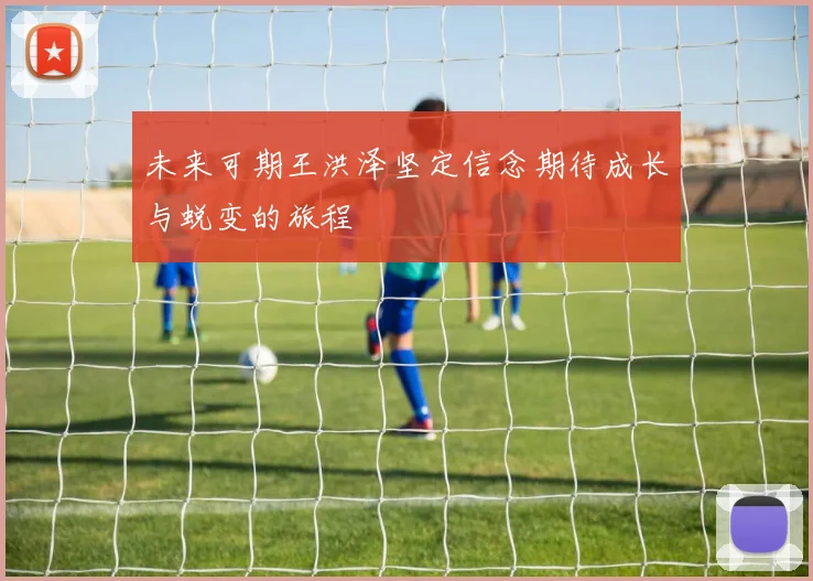 未来可期王洪泽坚定信念期待成长与蜕变的旅程