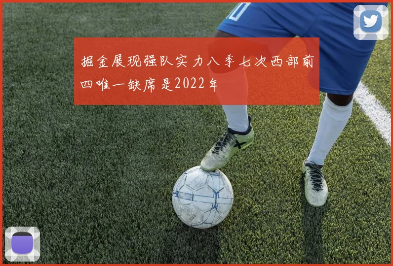 掘金展现强队实力八季七次西部前四唯一缺席是2022年