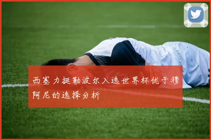 西塞力挺勒波尔入选世界杯优于穆阿尼的选择分析